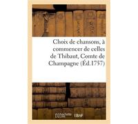 Choix de chansons, à commencer de celles de Thibaut, Comte de Champagne Jusques et y compris celles des poètes vivants. Nouvelle édition - François-Augustin Paradis De Moncrif - Hachette Bnf - broché