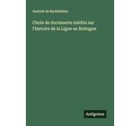 Choix de documents inédits sur l'histoire de la Ligue en Bretagne