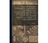 Choix De Principes D'arithmétique, Suivi De La Comparaison Des Nonveaux Poids Et Mesures Avee Les Anciens, Et D'un Traité Des Changes Étrangers, Destinés Aux Jeunes Négocians