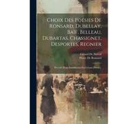 Choix Des Poésies De Ronsard, Dubellay, Baïf, Belleau, Dubartas, Chassignet, Desportes, Regnier