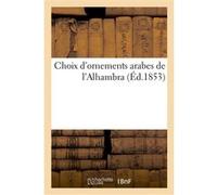 Choix d'ornements arabes de l'Alhambra offrant dans leur ensemble une synthèse Collectif (Auteur)