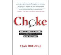 Choke: What the Secrets of the Brain Reveal About Getting It Right When You Have To.