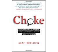 Choke: What the Secrets of the Brain Reveal About Getting It Right When You Have to