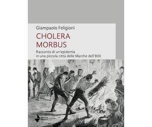 Cholera morbus. Racconto di un'epidemia in una piccola città delle Marche dell'800