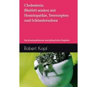 Cholesterin - Blutfett senken mit Homöopathie, Teerezepten und Schüsslersalzen: Ein homöopathischer und pflanzlicher Ratgeber