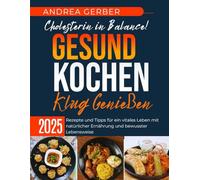 Cholesterin in Balance! Gesund Kochen, Klug Genießen 2025: Rezepte und Tipps für ein vitales Leben mit natürlicher Ernährung und bewusster Lebensweise