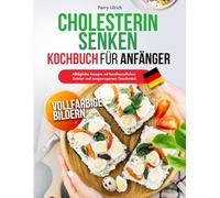 Cholesterin Senken Kochbuch für Anfänger: Alltägliche Rezepte mit herzfreundlichen Zutaten und ausgewogenem Geschmack
