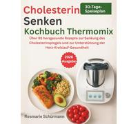 Cholesterin Senken Kochbuch Thermomix: Über 95 herzgesunde Rezepte zur Senkung des Cholesterinspiegels und zur Unterstützung der Herz-Kreislauf-Gesundheit