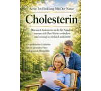 Cholesterin - Warum Cholesterin nicht Ihr Feind ist: warum sich Ihre Werte verändern und worauf es wirklich ankommt Ein praktischer Leitfaden für ein gesundes Herz und gesunde Blutgefäße