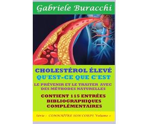 CHOLESTÉROL ÉLEVÉ QU'EST-CE QUE C'EST. LE PRÉVENIR ET LE TRAITER AVEC DES MÉTHODES NATURELLES. CONTIENT 115 ENTRÉES BIBLIOGRAPHIQUES COMPLÉMENTAIRES Série : CONNAÎTRE SON CORPS Volume 8