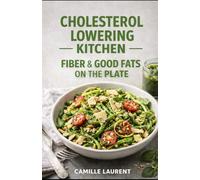 Cholesterol-Lowering Kitchen - Fiber & Good Fats on the Plate: 60 Easy High-Fiber Recipes with Healthy Fats for Heart-Smart Everyday Meals: Bowls, ... olive oil, avocado, and omega-3s-simple...
