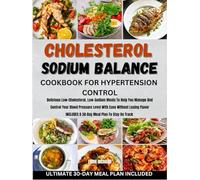 CHOLESTEROL & SODIUM BALANCE COOKBOOK FOR HYPERTENSION CONTROL: Delicious Low-Cholesterol, Low-Sodium Meals To Help You Manage And Control Your Blood Pressure Level With Ease Without Losing Flavor