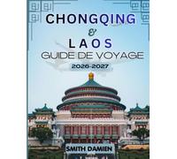 CHONGQING & LAOS GUIDE DE VOYAGE 2026: Le Guide Complet De La Méga-ville Montagneuse De Chongqing Et Des Paysages Fluviaux Intemporels Du Laos : ... Et Conseils De Voyage Essentiels Pour T