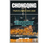CHONGQING TRAVEL GUIDE 2025-2026: Chongqing Uncovered: From Gorge Cruises to Caves and Crazy Trains, Spicy Hotpots, Mountain Magic, and Nights Made for Lovers, Families, and Brave Solos Alike”