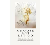 Choose. Act. Let Go.: A Manifestation Journal to Turn Vision Into Reality