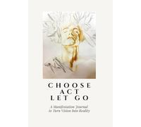 Choose. Act. Let Go.: A Manifestation Journal to Turn Vision Into Reality