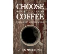 Choose Coffee: How to Live in an Increasingly Nihilistic World