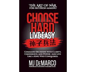 Choose Hard, Live Easy - the Art of War for Decision-Making: Command Decisions with Clarity, Confidence, and Power - and Live Like a King Who Conquered