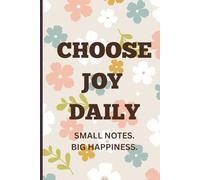 Choose Joy Daily: Small Notes. Big Happiness.