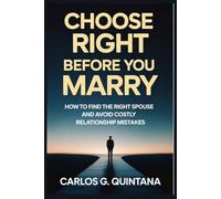 CHOOSE RIGHT BEFORE YOU MARRY: How to Find the Right Spouse and Avoid Costly Relationship Mistakes
