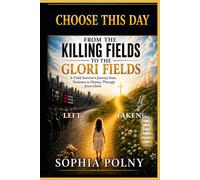 CHOOSE THIS DAY: FROM THE KILLING FIELDS TO THE GLORI FIELDS: A Child Survivor’s Journey from Darkness to Destiny Through Jesus Christ