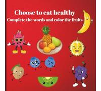 Choose to eat healthy Complete the words and color the fruits