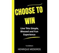 Choose To Win: Live this simple, blessed and fun experience