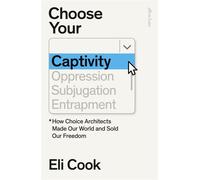 Choose Your Captivity How Choice Architects Made Our World and Sold Our Freedom - Eli Cook - Penguin - ebook (ePub) - Livre