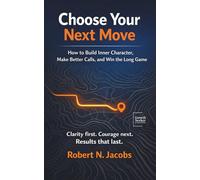 Choose Your Next Move: How to Build Inner Character, Make Better Calls, and Win the Long Game. Clarity first. Courage next. Results that last.