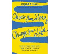 Choose Your Story, Change Your Life: Silence Your Inner Critic and Rewrite Your Life from the Inside Out