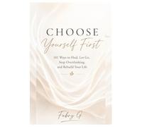 Choose Yourself First: 101 Ways to Heal, Let Go, Stop Overthinking, and Rebuild Your Life