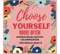 Choose Yourself More Often. Inspirational Quotes Coloring Book for Teens & Adults: 30 Simple Floral Designs with Powerful Affirmations for Learning and Self-Growth. Stress Relief Coloring