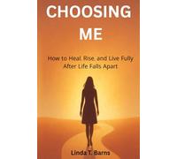 Choosing Me - How to Heal, Rise, and Live Fully After Life Falls Apart