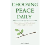 Choosing Peace Daily: A Busy Woman’s 4-Week Guide to Slowing Down Inside