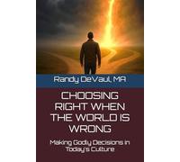 Choosing Right When the World is Wrong: Making Godly Decisions in Today's Culture