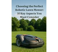 Choosing the Perfect Robotic Lawn Mower: 10 Key Aspects You Must Consider: "The Ultimate Guide to Choosing the Perfect Robotic Lawn Mower" (Find the Smartest Solution for Your Garden - Step by Step)