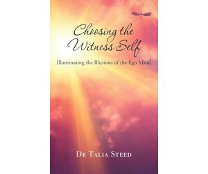 Choosing the Witness Self: Illuminating the Illusions of the Ego Mind