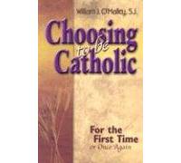 Choosing to Be Catholic: For the First Time Or Once Again