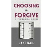 Choosing to Forgive: How Forgiveness Leads to Freedom