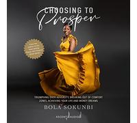 Choosing to Prosper: Triumphing over Adversity, Breaking Out of Comfort Zones, Achieving Your Life and Money Dreams