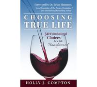 Choosing True Life: 30 Foundational Choices for a Life Transformed