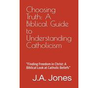 Choosing Truth: A Biblical Guide to Understanding Catholicism: “Finding Freedom in Christ: A Biblical Look at Catholic Beliefs”