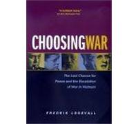 Choosing War : The Lost Chance For Peace And The Escalation Of War In Vietnam