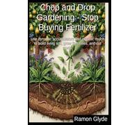 Chop and Drop Gardening - Stop Buying Fertilizer: Use dynamic accumulators and organic mulch to build living soil, grow fruit trees, and cut costs