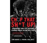 Chop that Sh*t Up!: Leadership and Life Lessons Learned While in the Military