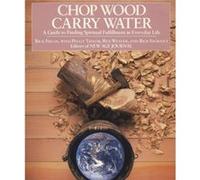 Chop Wood, Carry Water: A Guide to Finding Spiritual Fulfillment in Everyday Life