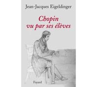 Chopin vu par ses élèves - Jean-Jacques Eigeldinger - Fayard - broché - Essai