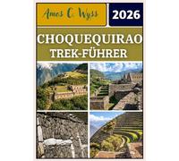 CHOQUEQUIRAO TREK-FÜHRER 2026: Schrittweise Planung der Choquequirao-Trekking Tour, Karten der Canyon Route, Höhenvorbereitung, Kostenübersicht 2026 ... Fragen für unabhängige und geführte Wanderer.