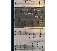 Choral Hymns From the Rig Veda: Op. 26
