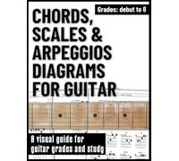 Chords, Scales & Arpeggios Diagrams for Guitar: A visual guide for guitar grades and study of all Rockschool guitar grades debut 1, 2, 3, 4, 5, 6, 7, ... and teachers, learning and reference.